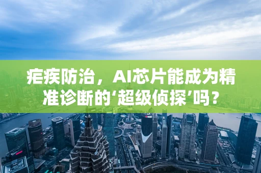 疟疾防治，AI芯片能成为精准诊断的‘超级侦探’吗？