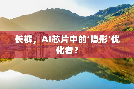 长裤，AI芯片中的‘隐形’优化者？