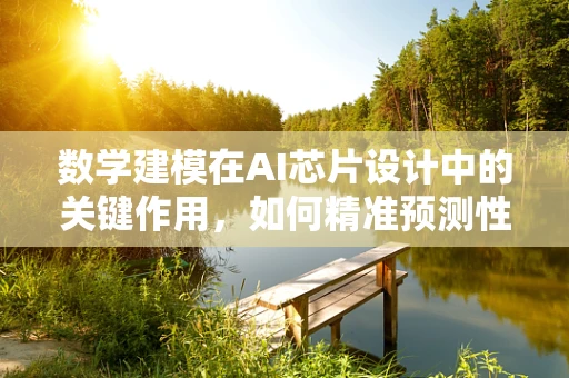 数学建模在AI芯片设计中的关键作用，如何精准预测性能与功耗？