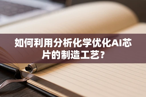 如何利用分析化学优化AI芯片的制造工艺？