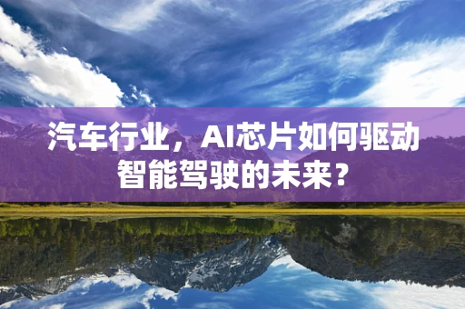 汽车行业，AI芯片如何驱动智能驾驶的未来？