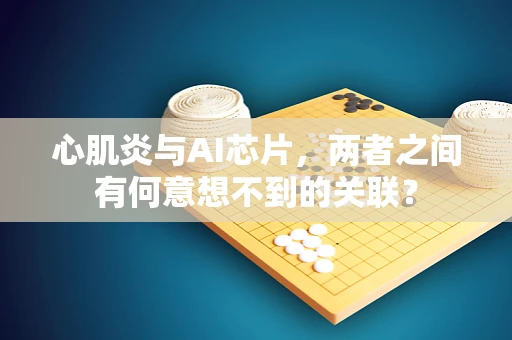 心肌炎与AI芯片，两者之间有何意想不到的关联？