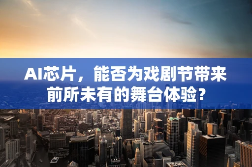 AI芯片，能否为戏剧节带来前所未有的舞台体验？