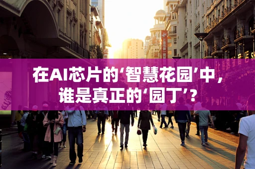 在AI芯片的‘智慧花园’中，谁是真正的‘园丁’？