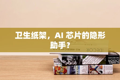 卫生纸架，AI 芯片的隐形助手？
