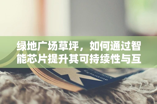 绿地广场草坪，如何通过智能芯片提升其可持续性与互动性？
