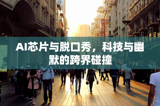 AI芯片与脱口秀，科技与幽默的跨界碰撞