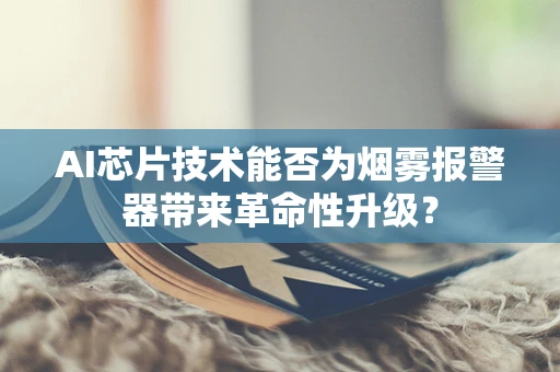 AI芯片技术能否为烟雾报警器带来革命性升级？