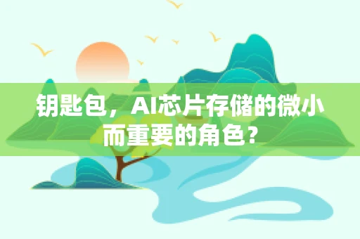 钥匙包，AI芯片存储的微小而重要的角色？