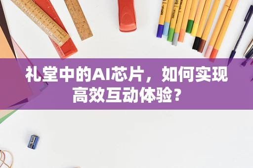 礼堂中的AI芯片，如何实现高效互动体验？