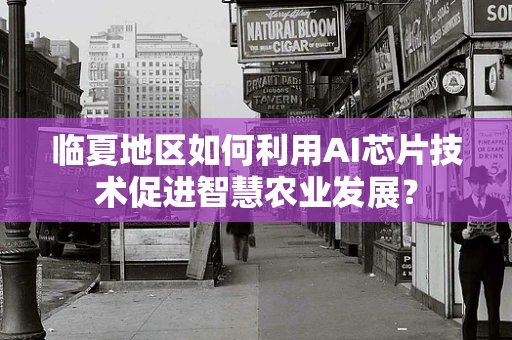 临夏地区如何利用AI芯片技术促进智慧农业发展？