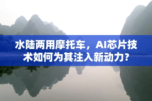 水陆两用摩托车，AI芯片技术如何为其注入新动力？