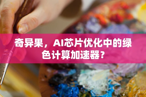 奇异果，AI芯片优化中的绿色计算加速器？