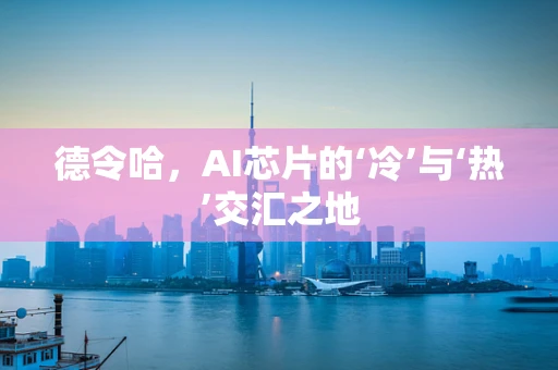 德令哈，AI芯片的‘冷’与‘热’交汇之地