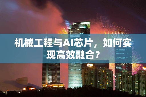 机械工程与AI芯片，如何实现高效融合？