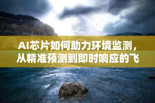 AI芯片如何助力环境监测，从精准预测到即时响应的飞跃？