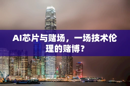 AI芯片与赌场，一场技术伦理的赌博？