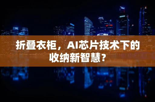 折叠衣柜，AI芯片技术下的收纳新智慧？