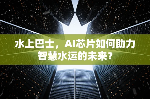水上巴士，AI芯片如何助力智慧水运的未来？