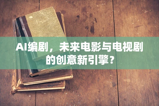 AI编剧，未来电影与电视剧的创意新引擎？