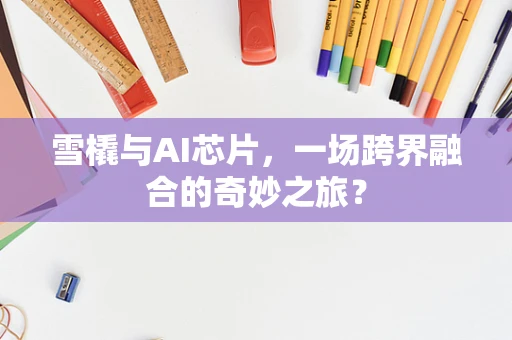 雪橇与AI芯片，一场跨界融合的奇妙之旅？