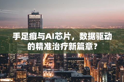 手足癣与AI芯片，数据驱动的精准治疗新篇章？