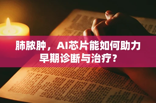肺脓肿，AI芯片能如何助力早期诊断与治疗？