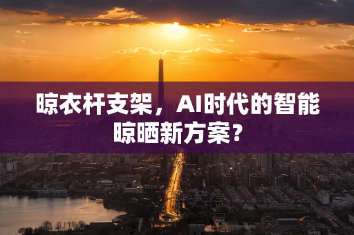 晾衣杆支架，AI时代的智能晾晒新方案？