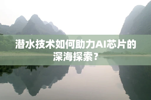 潜水技术如何助力AI芯片的深海探索？