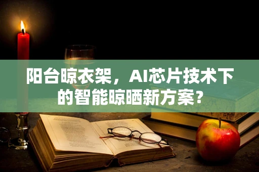 阳台晾衣架，AI芯片技术下的智能晾晒新方案？