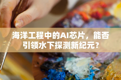 海洋工程中的AI芯片，能否引领水下探测新纪元？
