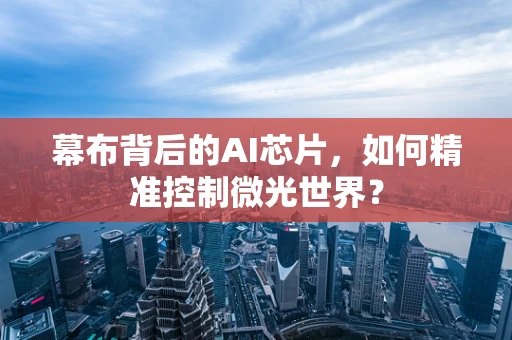 幕布背后的AI芯片，如何精准控制微光世界？