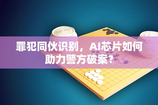 罪犯同伙识别，AI芯片如何助力警方破案？