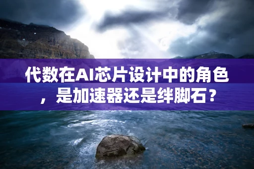 代数在AI芯片设计中的角色，是加速器还是绊脚石？