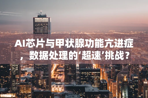 AI芯片与甲状腺功能亢进症，数据处理的‘超速’挑战？