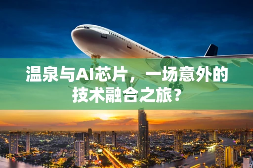 温泉与AI芯片，一场意外的技术融合之旅？