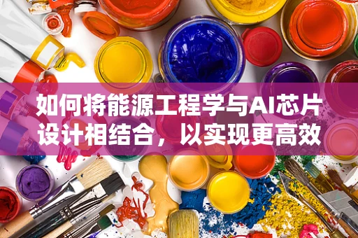 如何将能源工程学与AI芯片设计相结合，以实现更高效的能源利用？