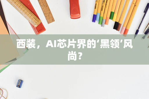 西装，AI芯片界的‘黑领’风尚？