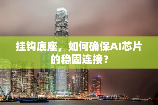 挂钩底座，如何确保AI芯片的稳固连接？