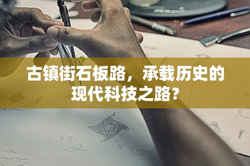 古镇街石板路，承载历史的现代科技之路？