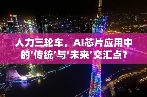 人力三轮车，AI芯片应用中的‘传统’与‘未来’交汇点？