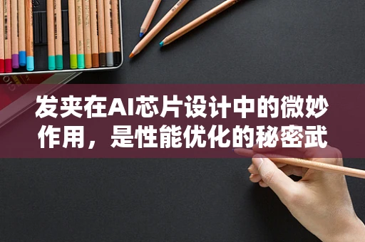 发夹在AI芯片设计中的微妙作用，是性能优化的秘密武器吗？
