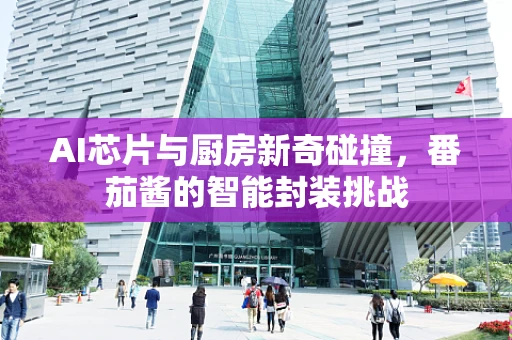 AI芯片与厨房新奇碰撞，番茄酱的智能封装挑战