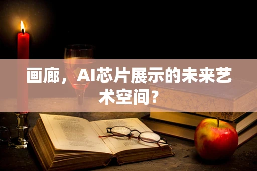 画廊，AI芯片展示的未来艺术空间？