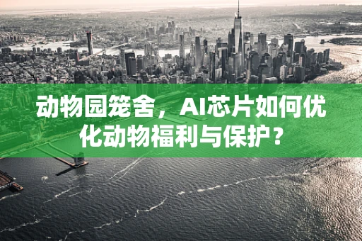 动物园笼舍，AI芯片如何优化动物福利与保护？