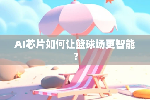 AI芯片如何让篮球场更智能？