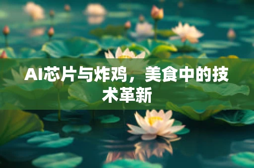 AI芯片与炸鸡，美食中的技术革新