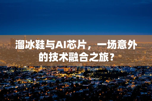 溜冰鞋与AI芯片，一场意外的技术融合之旅？