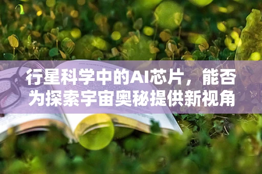 行星科学中的AI芯片，能否为探索宇宙奥秘提供新视角？