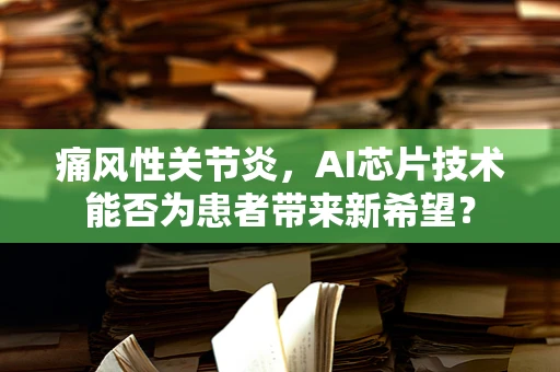 痛风性关节炎，AI芯片技术能否为患者带来新希望？